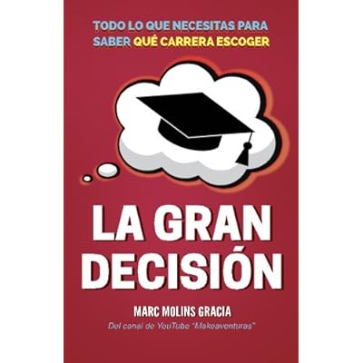 La Gran Decisión: Todo lo que Necesitas para Saber Qué Carrera Escoger La Gran Decisión: Todo lo que Necesitas para Saber Qué Carrera Escoger