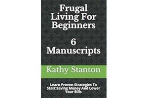 Frugal Living For Beginners: 6 Manuscripts: Learn Proven Strategies To Start Saving Money And Lower Your Bills (How To Budget, Cutting Back Expenses, Simplify Your Life)