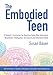 The Embodied Teen: A Somatic Curriculum for Teaching Body-Mind Awareness, Kinesthetic Intelligence, by Susan Bauer