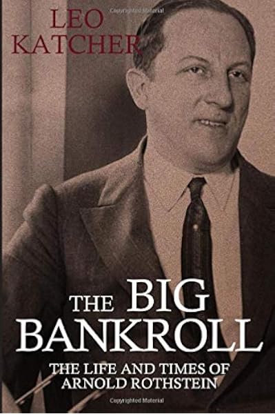 The Big Bankroll The Life And Times Of Arnold Rothstein Katcher Leo 9781699155080 Amazon Com Books