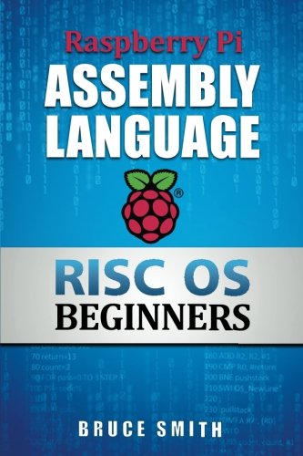 Raspberry Pi Assembly Language RISC OS Beginners (Hands On Guide), by Bruce Smith Raspberry Pi Assembly Language RISC OS Beginners (Hands On Guide), by Bruce Smith