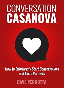 Conversation Casanova: How to Effortlessly Start Conversations and Flirt Like a Pro by [Perrotta, Dave]
