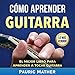 Cómo Aprender Guitarra: El Mejor Libro Para Aprender A Tocar Guitarra [How to Learn Guitar: The Bes by