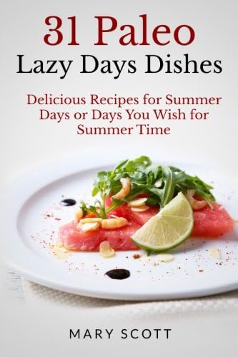 31 Paleo Lazy Days Dishes: Delicious Recipes for Summer Days or Days You Wish for Summer Time (31 Days of Paleo Book 16)