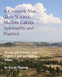 A Common Man (Ikce Wicasa) Modern Lakota Spirituality and Practice: Words and Wisdom from Sidney Kei by Kevin Thomas