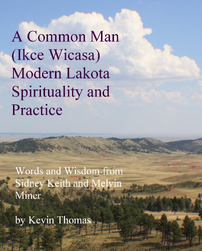 A Common Man (Ikce Wicasa) Modern Lakota Spirituality and Practice: Words and Wisdom from Sidney Kei by Kevin Thomas