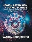 Jewish Astrology, a Cosmic Science: Torah, Talmud and Zohar Works on Spiritual Astrology