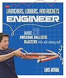 Launchers, Lobbers, and Rockets Engineer: Make 20 Awesome Ballistic Blasters with Ordinary Stuff by Lance Akiyama