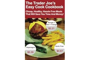The Trader Joe's Easy Cook Cookbook: Cheap, Healthy, Hassle Free Meals That Will Save You Time And Money!
