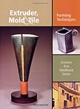 Extruder, Mold and Tile: Forming Techniques (Ceramic Arts Handbook) by Anderson Turner