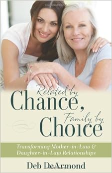 Related by Chance, Family by Choice: Transforming Mother-in-Law and Daughter-in-Law Relationships, by Deb DeArmond Related by Chance, Family by Choice: Transforming Mother-in-Law and Daughter-in-Law Relationships, by Deb DeArmond