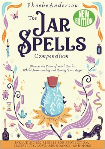 The Jar Spells Compendium: Discover the Power of Witch Bottles While Understanding and Owning Your Magic. Including 100 Recipes for Protection, Prosperity, Love, Abundance, and More - 