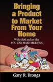 Bringing a Product to Market from Your Home: With $500 and an Idea YOU CAN MAKE MILLIONS