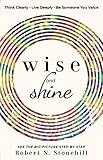 Wise and Shine: Think Clearly, Live Deeply, Be Someone You Value by 