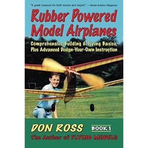 Rubber Powered Model Airplanes: Comprehensive Building & Flying Basics, Plus Advanced Design-Your-Own Instruction (Don Ross) (Volume 1)