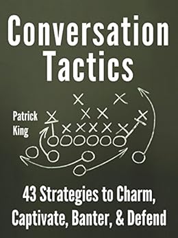 Conversation Tactics: 43 Verbal Strategies to Charm, Captivate, Banter, and Defend by [King, Patrick]