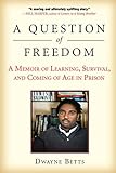 A Question of Freedom: A Memoir of Learning, Survival, and Coming of Age in Prison by Dwayne Betts