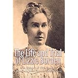 The Life and Trial of Lizzie Borden: The History of 19th Century America’s Most Famous Murder Case