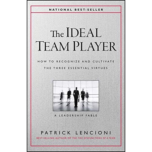 The Ideal Team Player: How to Recognize and Cultivate The Three Essential Virtues The Ideal Team Player: How to Recognize and Cultivate The Three Essential Virtues