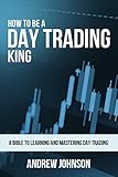 How To Be A Day Trading King: Day Trade Like A King (How To Be A Trading King Book 1)