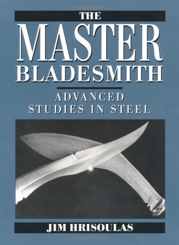 The Master Bladesmith: Advanced Studies In Steel by Jim Hrisoulas