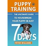 Puppy Training: The Ultimate Guide to Housebreak Your Puppy in Just 7 Days: puppy training, dog training, puppy house breaking, puppy housetraining, house ... training, puppy training guide, dog tricks)