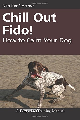 Download Chill Out Fido!: How to Calm Your Dog (Dogwise Training Manual)