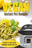 Vegan Instant Pot Recipes: Ultimate Plant- Based Cookbook For Instant Pot