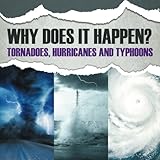 Why Does It Happen: Tornadoes, Hurricanes and Typhoons by
