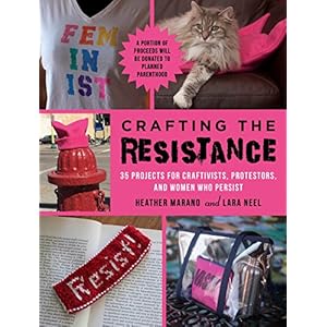 Crafting the Resistance: 35 Projects for Craftivists, Protestors, and Women Who Persist