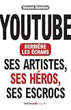 YouTube derrière les écrans : Ses artistes, ses héros, ses escrocs by 