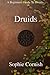 Druids: A Beginners Guide To Druids by Sophie Cornish
