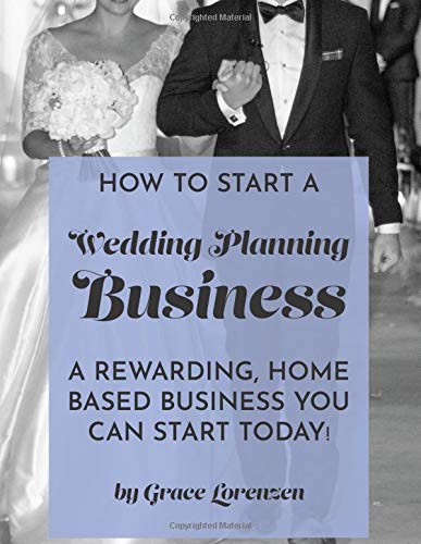 How To Start A Wedding Planning Business: A Rewarding Home Based Business You Can Start Today by Grace Lorenzen