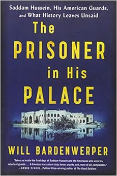 The Prisoner in His Palace: Saddam Hussein, His American Guards, and What History Leaves Unsaid, by Will Bardenwerper The Prisoner in His Palace: Saddam Hussein, His American Guards, and What History Leaves Unsaid, by Will Bardenwerper