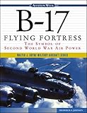 B-17 Flying Fortress: The Symbol of Second World War Air Power by Frederick A. Johnsen