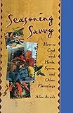 Seasoning Savvy: How to Cook with Herbs, Spices, and Other Flavorings by 