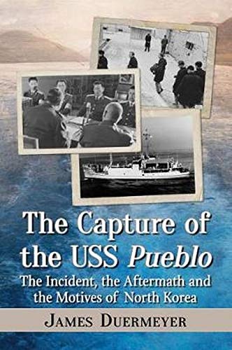 The Capture of the USS Pueblo: The Incident, the Aftermath and the Motives of North Korea by James Duermeyer