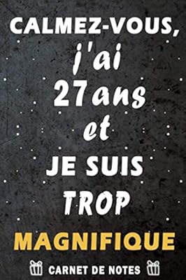 Calmez Vous J Ai 27 Ans Et Je Suis Trop Magnifique Cadeau Anniversaire 27 Ans Citation