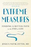 Extreme Measures: Finding a Better Path to the End of Life by Dr. Jessica Nutik Zitter M.D.