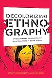 Carolina Alonso Bejarano, "Decolonizing Ethnography: Undocumented Immigrants and New Directions in Social Science" (Duke UP, 2019)