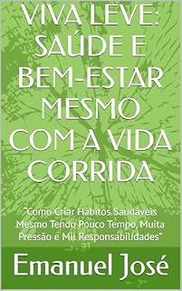 Livro VIVA LEVE: SAÚDE E BEM-ESTAR MESMO COM A VIDA CORRIDA: “Como Criar Hábitos Saudáveis Mesmo Tendo Pouco Tempo, Muita Pressão e Mil Responsabilidades” (Trilogia da Transformação)