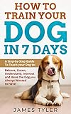 How to Train your Dog in 7 Days: A Step-by-Step Guide To Teach your Dog to: Behave, Listen, Understa by James Tyler