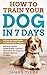How to Train your Dog in 7 Days: A Step-by-Step Guide To Teach your Dog to: Behave, Listen, Understa by James Tyler