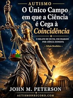 Livro Autismo: O Único Campo em que a Ciência é Cega à Coincidência: O Relato de um Pai, um Chamado por Ciência Honesta e um Guia Completo para Famílias
