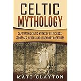 Celtic Mythology: Captivating Celtic Myths of Celtic Gods, Goddesses, Heroes and Legendary Creatures