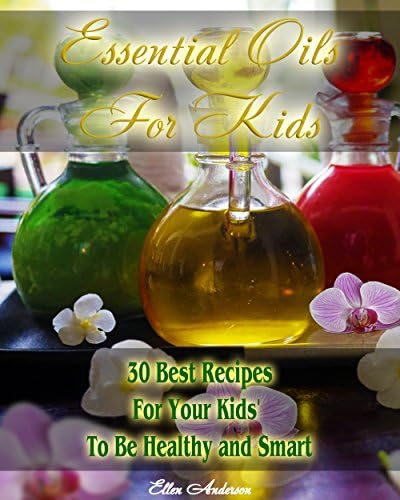 Essential Oils for Kids: 30 Best Recipes For Your Kids' To Be Healthy and Smart Kindle Edition