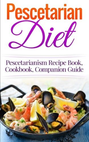 Pescetarian Diet: Pescetarianism Recipe Book, Cookbook, Companion Guide