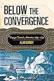 Below the Convergence: Voyages Toward Antarctica, 1699-1839 by Alan Gurney