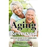 Aging Reversed: How we Age and How to Stay Younger Longer (The Science of Aging)