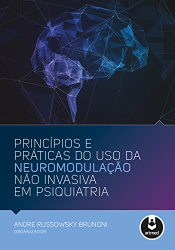 Princípios e Práticas do Uso da Neuromodulação Não Invasiva em Psiquiatria (Portuguese Edition) Princípios e Práticas do Uso da Neuromodulação Não Invasiva em Psiquiatria (Portuguese Edition)